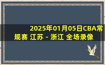 2025年01月05日CBA常规赛 江苏 - 浙江 全场录像